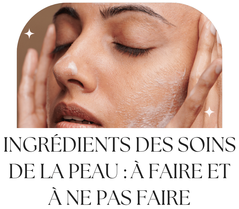 Ingrédients des soins de la peau : À faire et à ne pas faire